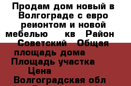 Продам дом новый в Волгограде с евро реионтом и новой мебелью 110 кв › Район ­ Советский › Общая площадь дома ­ 110 › Площадь участка ­ 6 › Цена ­ 2 850 000 - Волгоградская обл., Волгоград г. Недвижимость » Дома, коттеджи, дачи продажа   . Волгоградская обл.,Волгоград г.